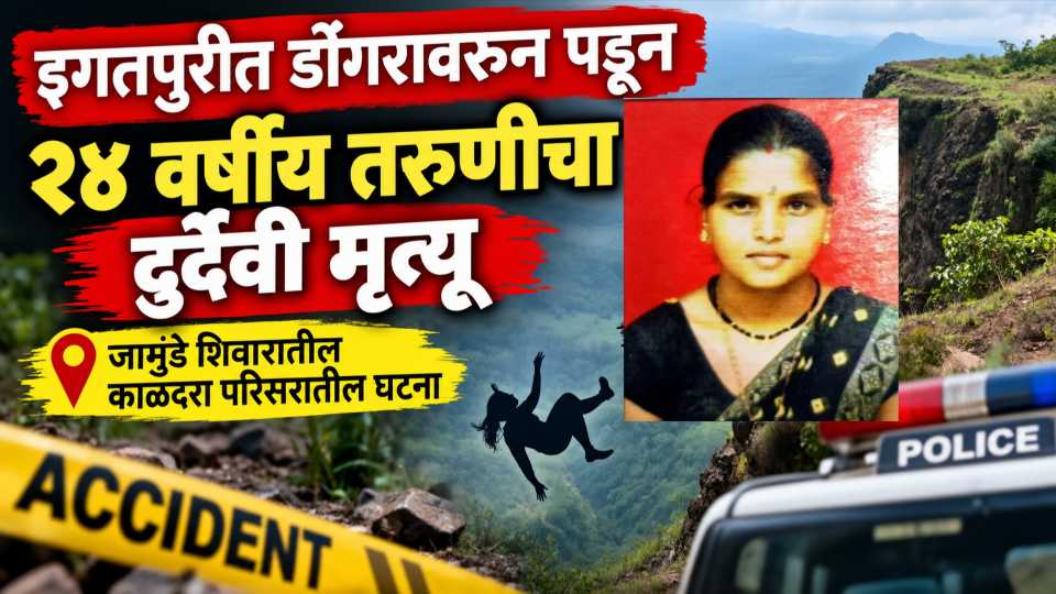 इगतपुरीत डोंगरावरून पडून २४ वर्षीय तरुणीचा दुर्दैवी मृत्यू; जामुंडे शिवारातील काळदरा परिसरातील घटना